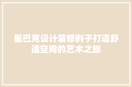 星巴克设计装修例子打造舒适空间的艺术之旅