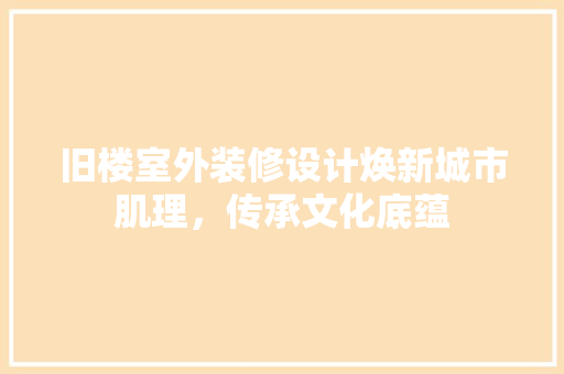 旧楼室外装修设计焕新城市肌理，传承文化底蕴