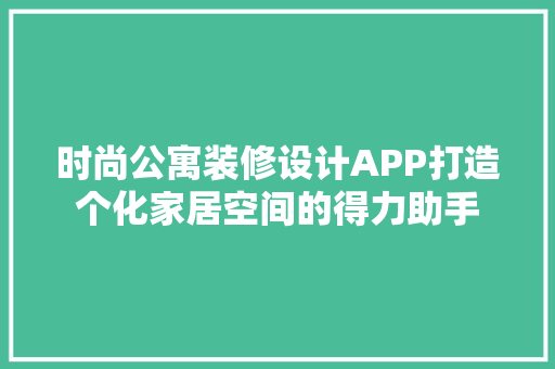 时尚公寓装修设计APP打造个化家居空间的得力助手