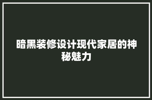 暗黑装修设计现代家居的神秘魅力