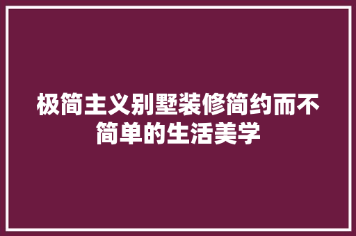 极简主义别墅装修简约而不简单的生活美学 软装设计