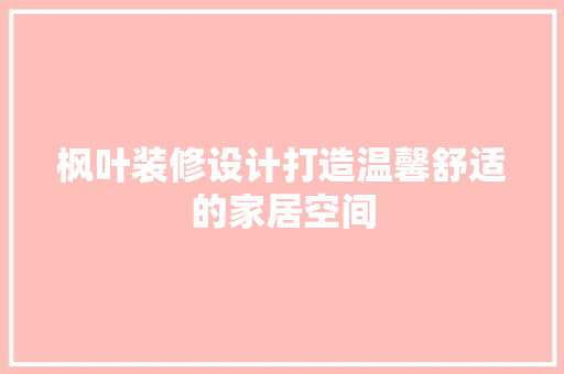 枫叶装修设计打造温馨舒适的家居空间
