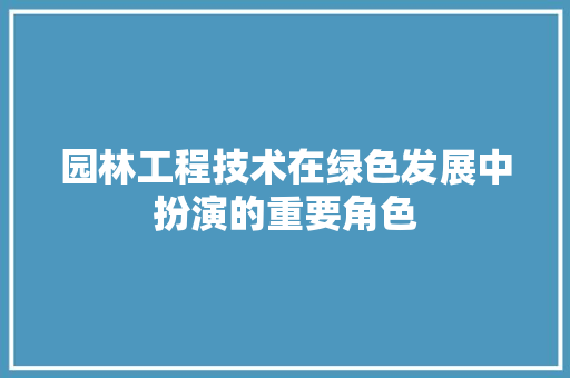 园林工程技术在绿色发展中扮演的重要角色 卧室装修
