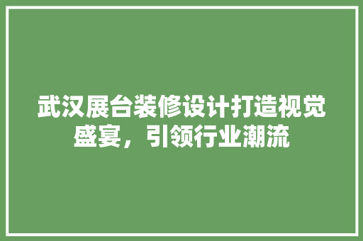 武汉展台装修设计打造视觉盛宴，引领行业潮流