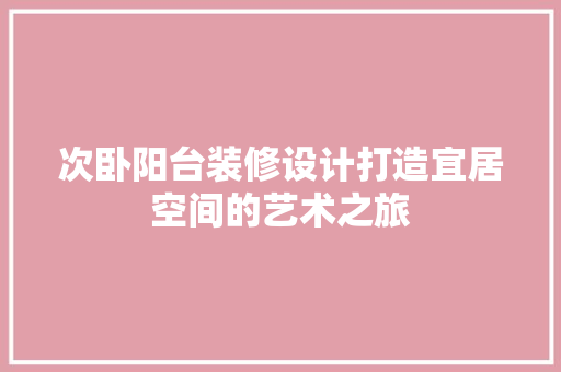 次卧阳台装修设计打造宜居空间的艺术之旅