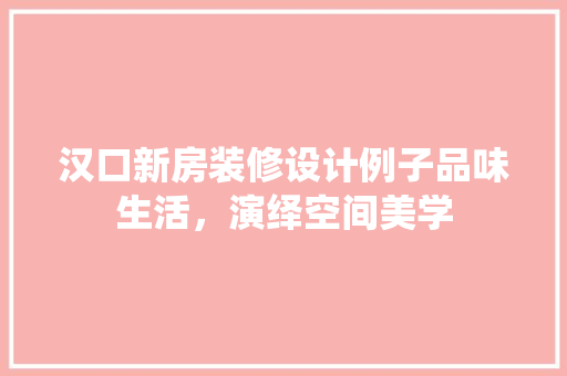汉口新房装修设计例子品味生活，演绎空间美学
