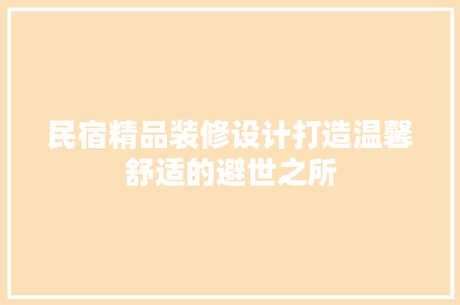 民宿精品装修设计打造温馨舒适的避世之所