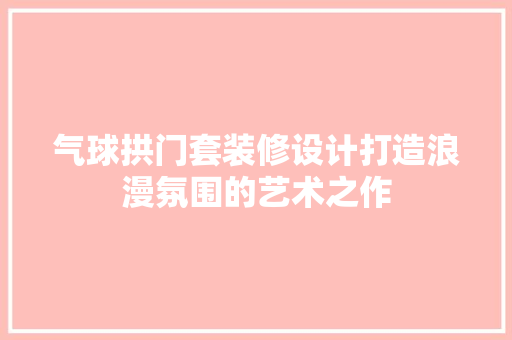 气球拱门套装修设计打造浪漫氛围的艺术之作