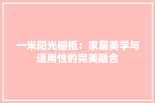 一米阳光橱柜：家居美学与适用性的完美融合