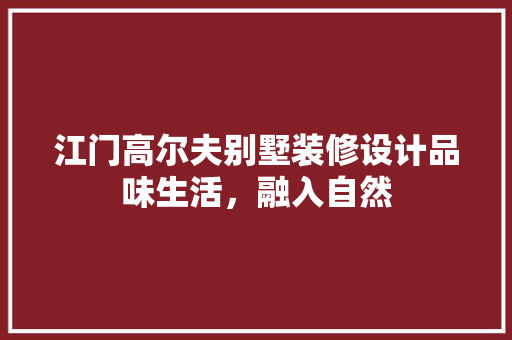 江门高尔夫别墅装修设计品味生活，融入自然