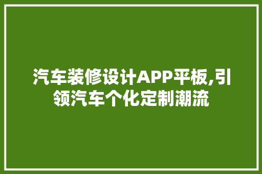 汽车装修设计APP平板,引领汽车个化定制潮流