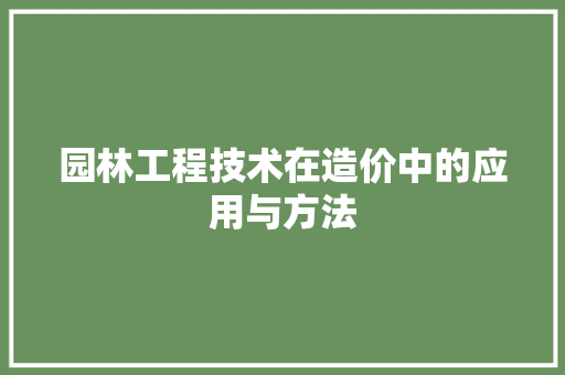 园林工程技术在造价中的应用与方法