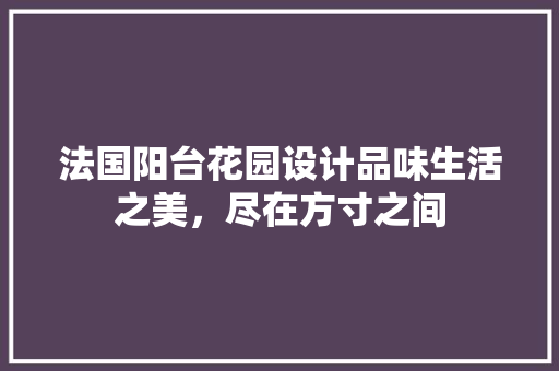法国阳台花园设计品味生活之美，尽在方寸之间