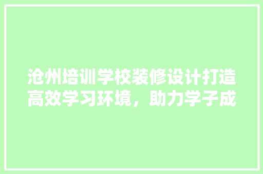沧州培训学校装修设计打造高效学习环境，助力学子成长