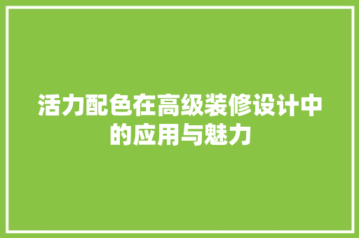 活力配色在高级装修设计中的应用与魅力