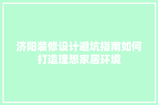 济阳装修设计避坑指南如何打造理想家居环境