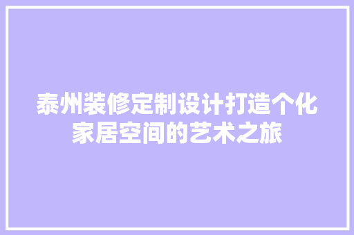 泰州装修定制设计打造个化家居空间的艺术之旅
