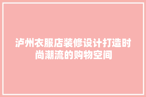 泸州衣服店装修设计打造时尚潮流的购物空间
