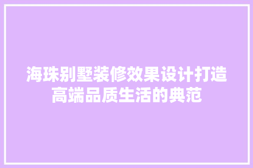 海珠别墅装修效果设计打造高端品质生活的典范