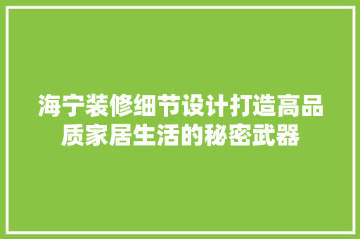 海宁装修细节设计打造高品质家居生活的秘密武器