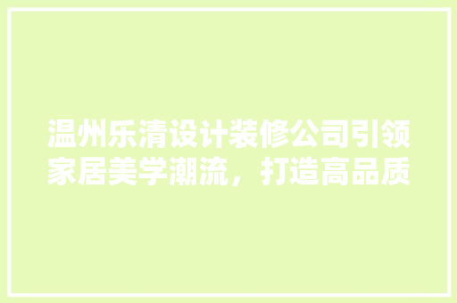 温州乐清设计装修公司引领家居美学潮流，打造高品质生活空间
