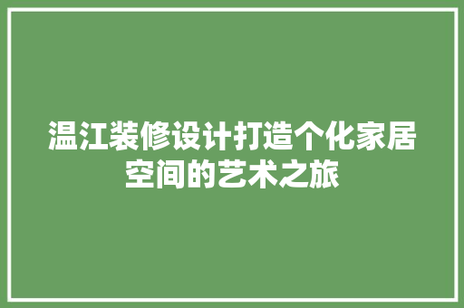 温江装修设计打造个化家居空间的艺术之旅