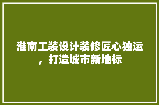 淮南工装设计装修匠心独运，打造城市新地标