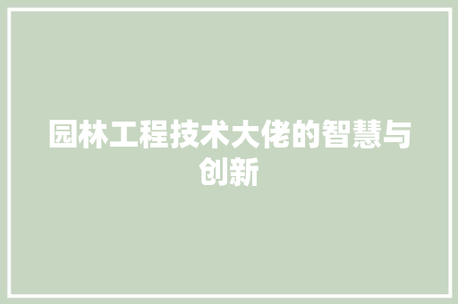 园林工程技术大佬的智慧与创新 卧室装修
