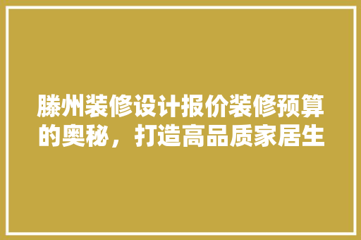 滕州装修设计报价装修预算的奥秘，打造高品质家居生活