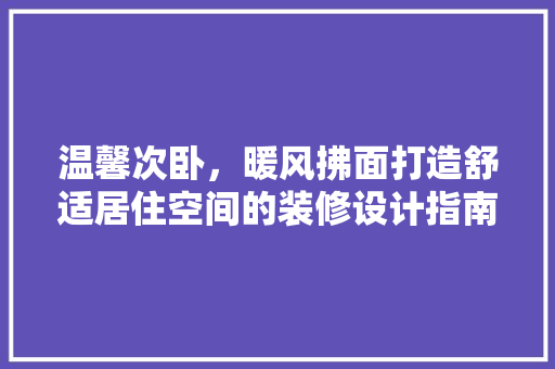 温馨次卧，暖风拂面打造舒适居住空间的装修设计指南