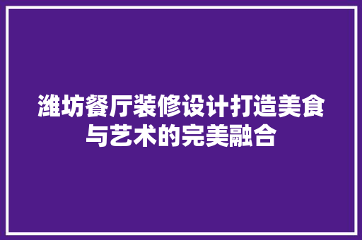 潍坊餐厅装修设计打造美食与艺术的完美融合