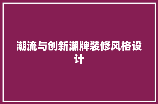 潮流与创新潮牌装修风格设计