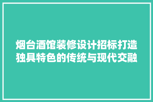 烟台酒馆装修设计招标打造独具特色的传统与现代交融的休闲空间