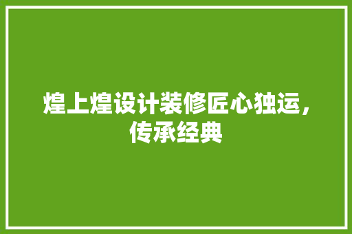 煌上煌设计装修匠心独运，传承经典
