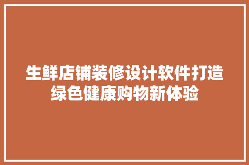 生鲜店铺装修设计软件打造绿色健康购物新体验