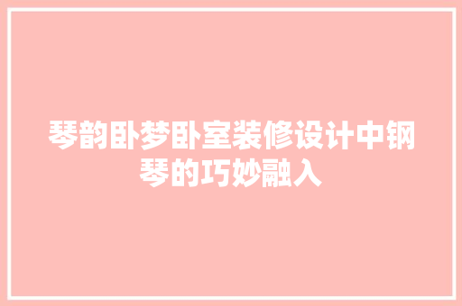 琴韵卧梦卧室装修设计中钢琴的巧妙融入