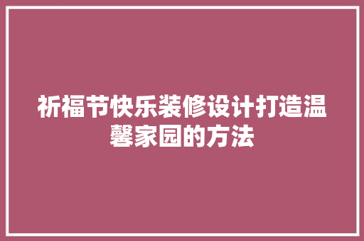 祈福节快乐装修设计打造温馨家园的方法