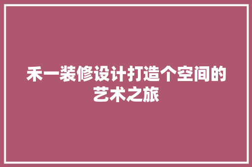 禾一装修设计打造个空间的艺术之旅