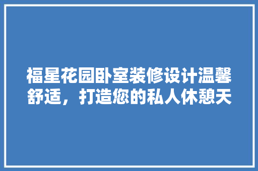 福星花园卧室装修设计温馨舒适，打造您的私人休憩天堂