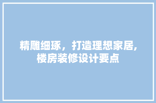 精雕细琢，打造理想家居,楼房装修设计要点 客厅装修