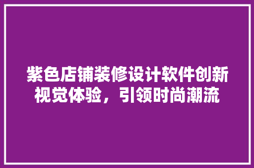 紫色店铺装修设计软件创新视觉体验，引领时尚潮流