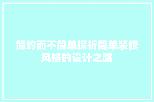 简约而不简单探析简单装修风格的设计之路