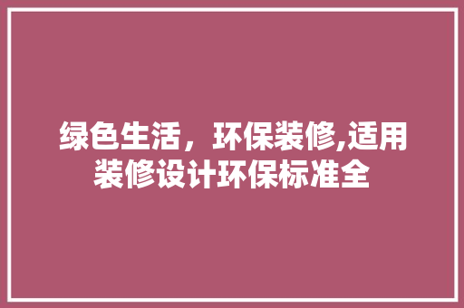 绿色生活，环保装修,适用装修设计环保标准全