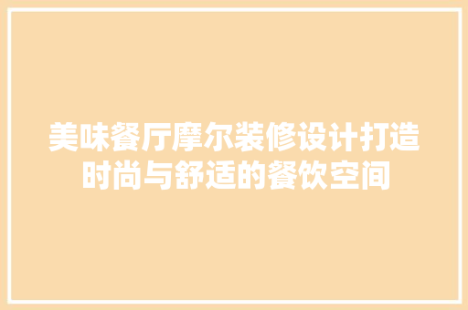 美味餐厅摩尔装修设计打造时尚与舒适的餐饮空间