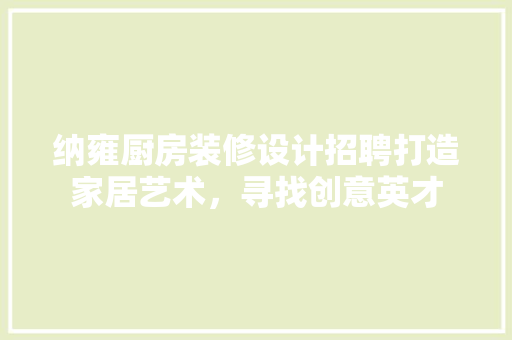 纳雍厨房装修设计招聘打造家居艺术，寻找创意英才 家居装修