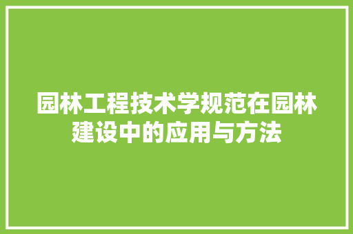 园林工程技术学规范在园林建设中的应用与方法
