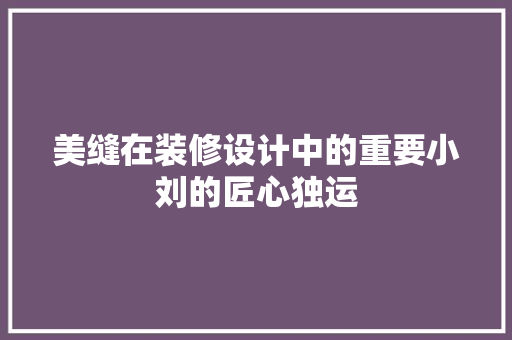 美缝在装修设计中的重要小刘的匠心独运