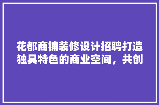 花都商铺装修设计招聘打造独具特色的商业空间，共创美好未来