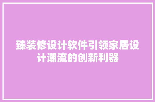 臻装修设计软件引领家居设计潮流的创新利器