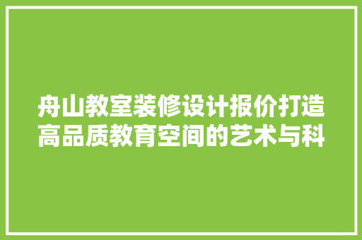 舟山教室装修设计报价打造高品质教育空间的艺术与科学